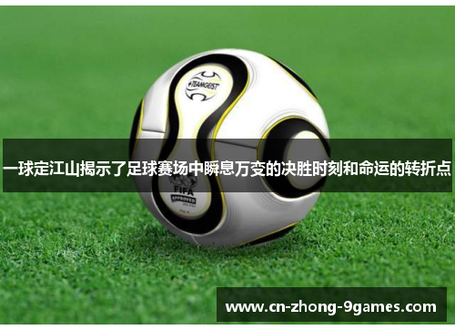 一球定江山揭示了足球赛场中瞬息万变的决胜时刻和命运的转折点