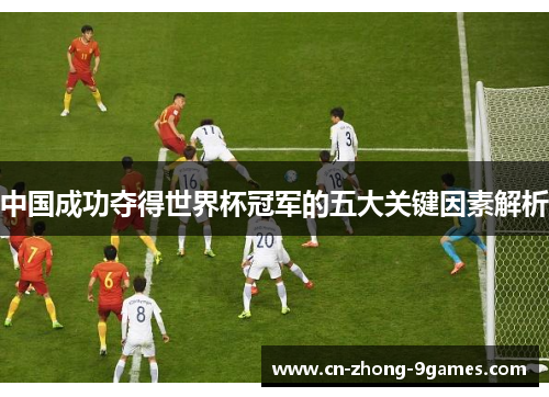 中国成功夺得世界杯冠军的五大关键因素解析