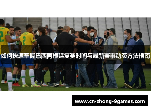 如何快速掌握巴西阿根廷复赛时间与最新赛事动态方法指南