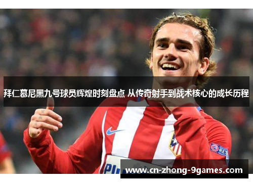 拜仁慕尼黑九号球员辉煌时刻盘点 从传奇射手到战术核心的成长历程