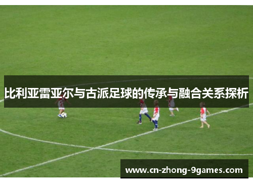 比利亚雷亚尔与古派足球的传承与融合关系探析