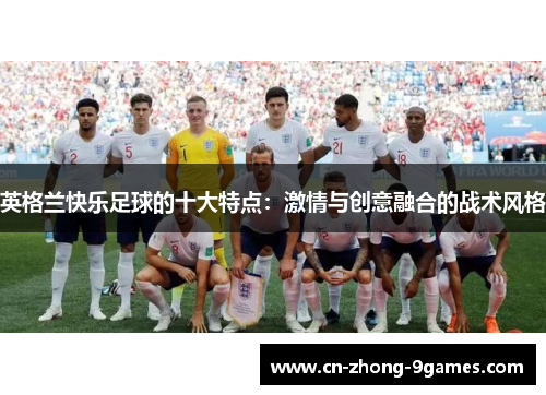 英格兰快乐足球的十大特点：激情与创意融合的战术风格