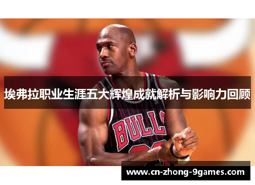 埃弗拉职业生涯五大辉煌成就解析与影响力回顾