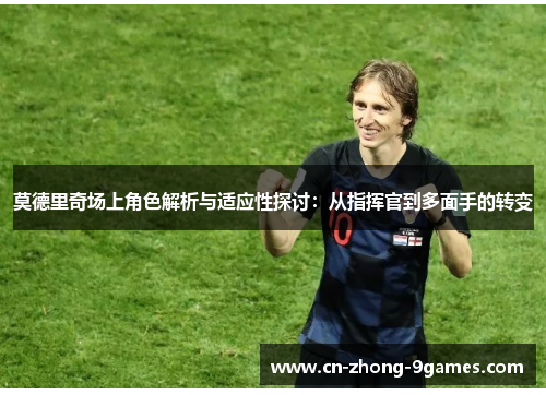莫德里奇场上角色解析与适应性探讨：从指挥官到多面手的转变