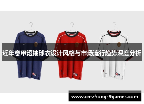 近年意甲短袖球衣设计风格与市场流行趋势深度分析