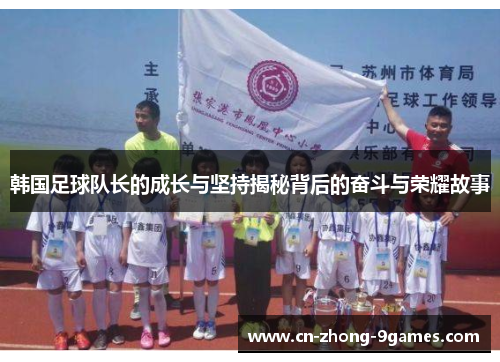 韩国足球队长的成长与坚持揭秘背后的奋斗与荣耀故事 韩国足球队长的成长与坚持揭秘背后的奋斗与荣耀故事