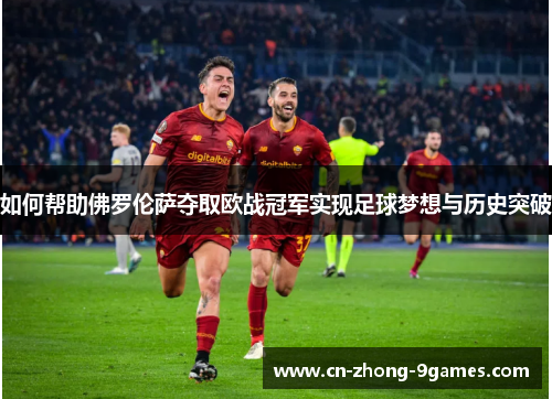 如何帮助佛罗伦萨夺取欧战冠军实现足球梦想与历史突破 如何帮助佛罗伦萨夺取欧战冠军实现足球梦想与历史突破