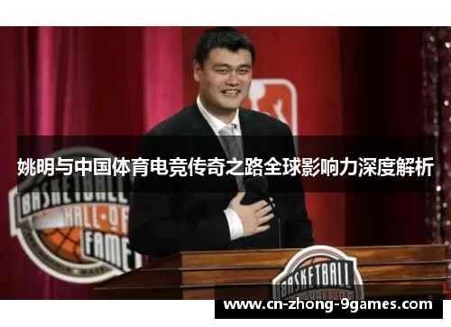 姚明与中国体育电竞传奇之路全球影响力深度解析 姚明与中国体育电竞传奇之路全球影响力深度解析