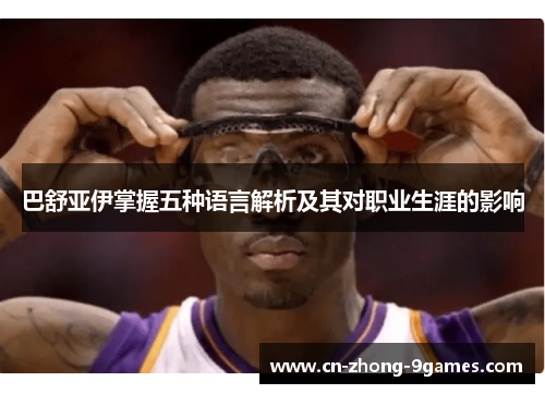 巴舒亚伊掌握五种语言解析及其对职业生涯的影响