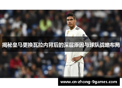 揭秘皇马更换瓦拉内背后的深层原因与球队战略布局