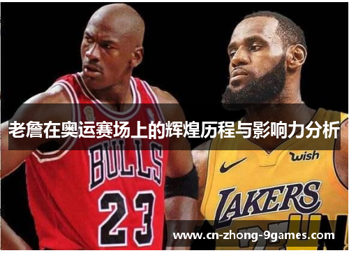 老詹在奥运赛场上的辉煌历程与影响力分析