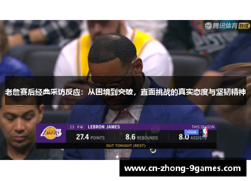 老詹赛后经典采访反应:从困境到突破,直面挑战的真实态度与坚韧精神 老詹赛后经典采访反应:从困境到突破,直面挑战的真实态度与坚韧精神