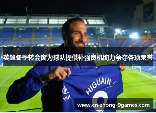 英超冬季转会窗为球队提供补强良机助力争夺各项荣誉 英超冬季转会窗为球队提供补强良机助力争夺各项荣誉