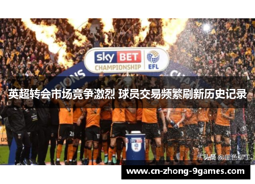 英超转会市场竞争激烈 球员交易频繁刷新历史记录