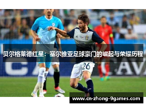 贝尔格莱德红星:塞尔维亚足球豪门的崛起与荣耀历程 贝尔格莱德红星:塞尔维亚足球豪门的崛起与荣耀历程