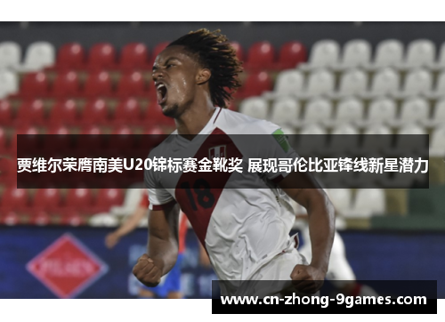 贾维尔荣膺南美U20锦标赛金靴奖 展现哥伦比亚锋线新星潜力 贾维尔荣膺南美U20锦标赛金靴奖 展现哥伦比亚锋线新星潜力