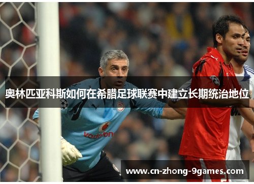 奥林匹亚科斯如何在希腊足球联赛中建立长期统治地位 奥林匹亚科斯如何在希腊足球联赛中建立长期统治地位