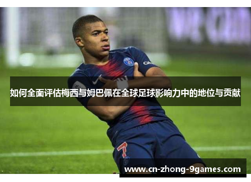 如何全面评估梅西与姆巴佩在全球足球影响力中的地位与贡献 如何全面评估梅西与姆巴佩在全球足球影响力中的地位与贡献