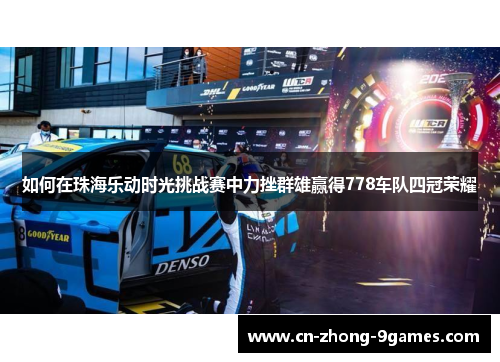 如何在珠海乐动时光挑战赛中力挫群雄赢得778车队四冠荣耀 如何在珠海乐动时光挑战赛中力挫群雄赢得778车队四冠荣耀