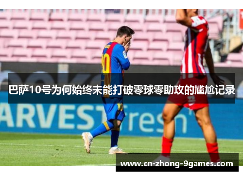 巴萨10号为何始终未能打破零球零助攻的尴尬记录 巴萨10号为何始终未能打破零球零助攻的尴尬记录