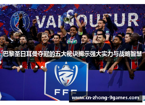 巴黎圣日耳曼夺冠的五大秘诀揭示强大实力与战略智慧