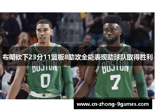 布朗砍下23分11篮板8助攻全能表现助球队取得胜利 布朗砍下23分11篮板8助攻全能表现助球队取得胜利