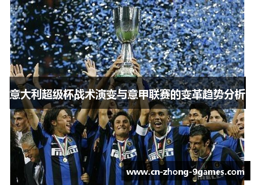 意大利超级杯战术演变与意甲联赛的变革趋势分析 意大利超级杯战术演变与意甲联赛的变革趋势分析