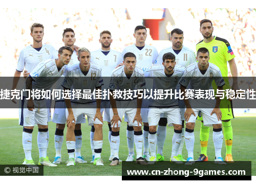 捷克门将如何选择最佳扑救技巧以提升比赛表现与稳定性 捷克门将如何选择最佳扑救技巧以提升比赛表现与稳定性