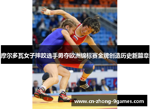 摩尔多瓦女子摔跤选手勇夺欧洲锦标赛金牌创造历史新篇章 摩尔多瓦女子摔跤选手勇夺欧洲锦标赛金牌创造历史新篇章