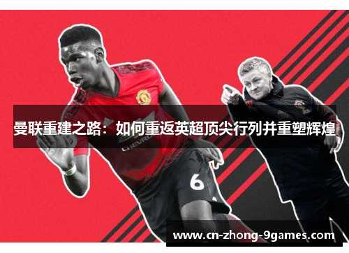 曼联重建之路:如何重返英超顶尖行列并重塑辉煌 曼联重建之路:如何重返英超顶尖行列并重塑辉煌