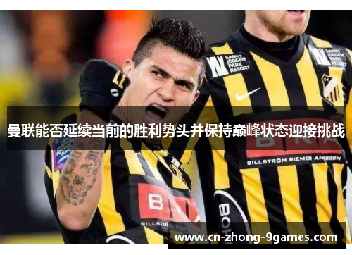 曼联能否延续当前的胜利势头并保持巅峰状态迎接挑战 曼联能否延续当前的胜利势头并保持巅峰状态迎接挑战