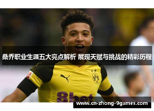 桑乔职业生涯五大亮点解析 展现天赋与挑战的精彩历程