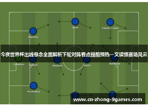 今夜世界杯出线悬念全面解析下轮对阵看点提前预热一文读懂赛场风云