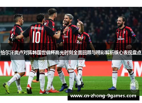 恰尔汗奥卢对阵韩国世俱杯高光时刻全面回顾与精彩解析核心表现盘点