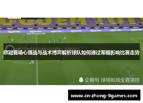 欧冠赛场心理战与战术博弈解析球队如何通过策略影响比赛走势
