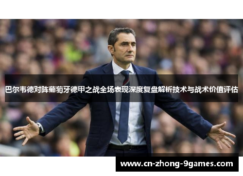 巴尔韦德对阵葡萄牙德甲之战全场表现深度复盘解析技术与战术价值评估