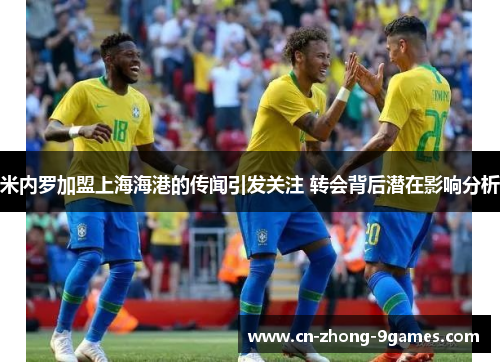 米内罗加盟上海海港的传闻引发关注 转会背后潜在影响分析