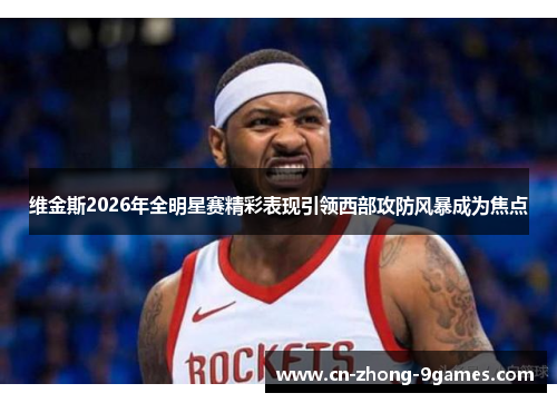 维金斯2026年全明星赛精彩表现引领西部攻防风暴成为焦点
