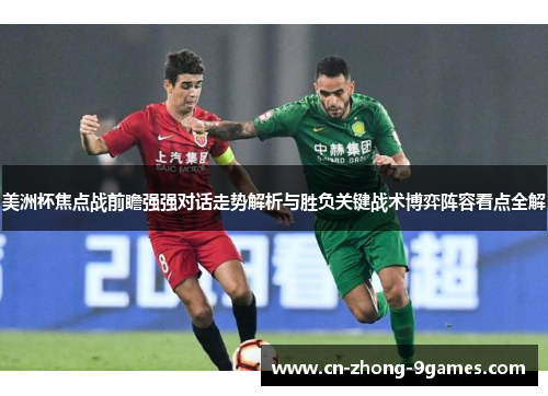 美洲杯焦点战前瞻强强对话走势解析与胜负关键战术博弈阵容看点全解
