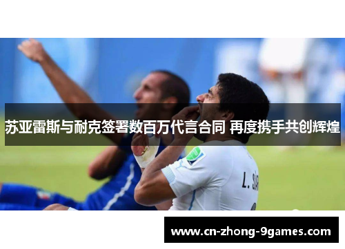 苏亚雷斯与耐克签署数百万代言合同 再度携手共创辉煌