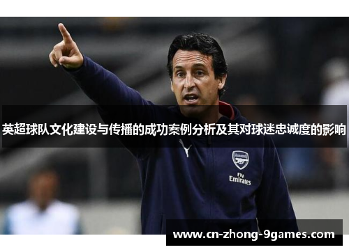 英超球队文化建设与传播的成功案例分析及其对球迷忠诚度的影响
