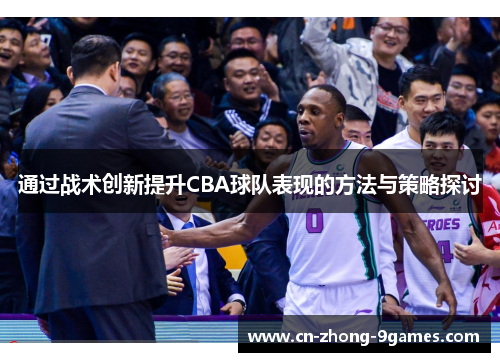 通过战术创新提升CBA球队表现的方法与策略探讨 通过战术创新提升CBA球队表现的方法与策略探讨