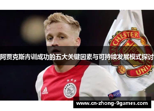 阿贾克斯青训成功的五大关键因素与可持续发展模式探讨 阿贾克斯青训成功的五大关键因素与可持续发展模式探讨