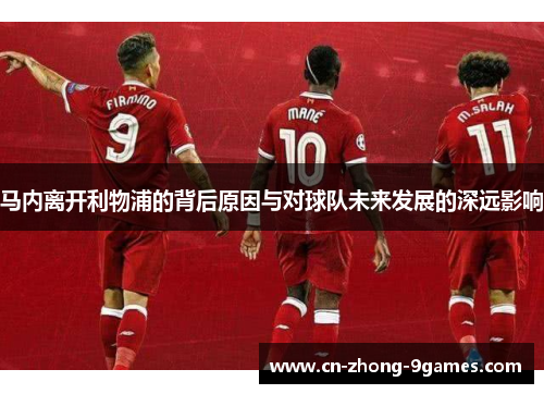 马内离开利物浦的背后原因与对球队未来发展的深远影响 马内离开利物浦的背后原因与对球队未来发展的深远影响