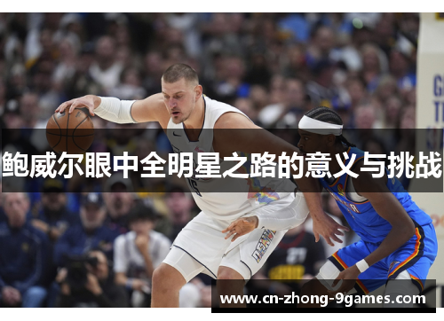 鲍威尔眼中全明星之路的意义与挑战 鲍威尔眼中全明星之路的意义与挑战